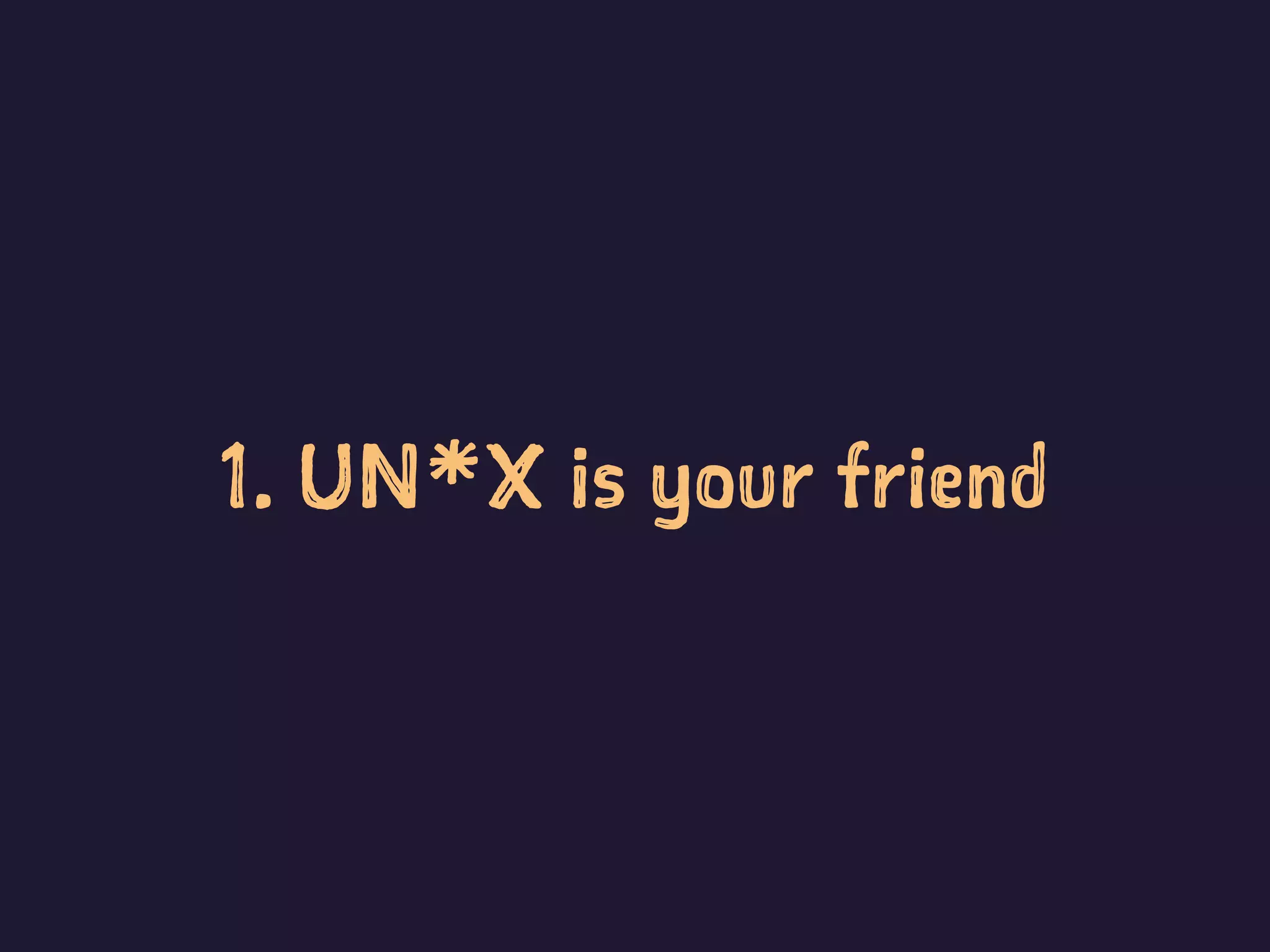 1. UN*X is your friend
 