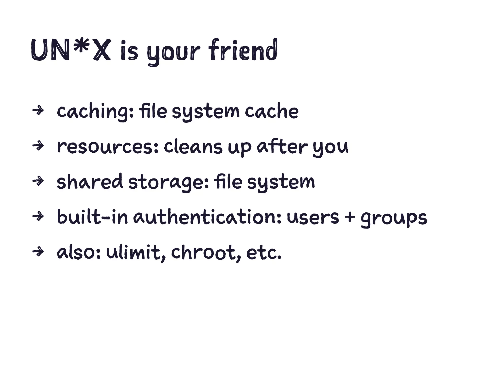 UN*X is your friend
4 caching: file system cache
4 resources: cleans up after you
4 shared storage: file system
4 built-in authentication: users + groups
4 also: ulimit, chroot, etc.
 