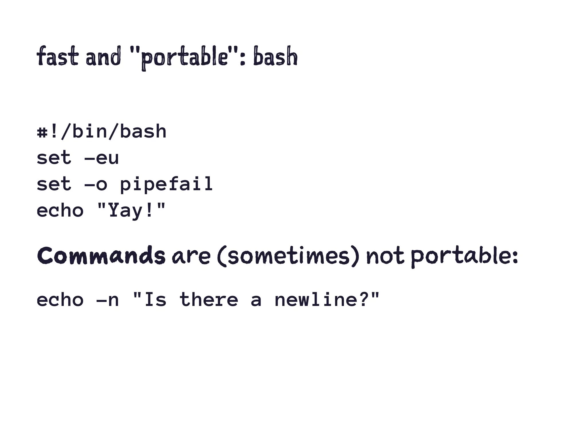 fast and "portable": bash
#!/bin/bash
set -eu
set -o pipefail
echo "Yay!"
Commands are (sometimes) not portable:
echo -n "Is there a newline?"
 
