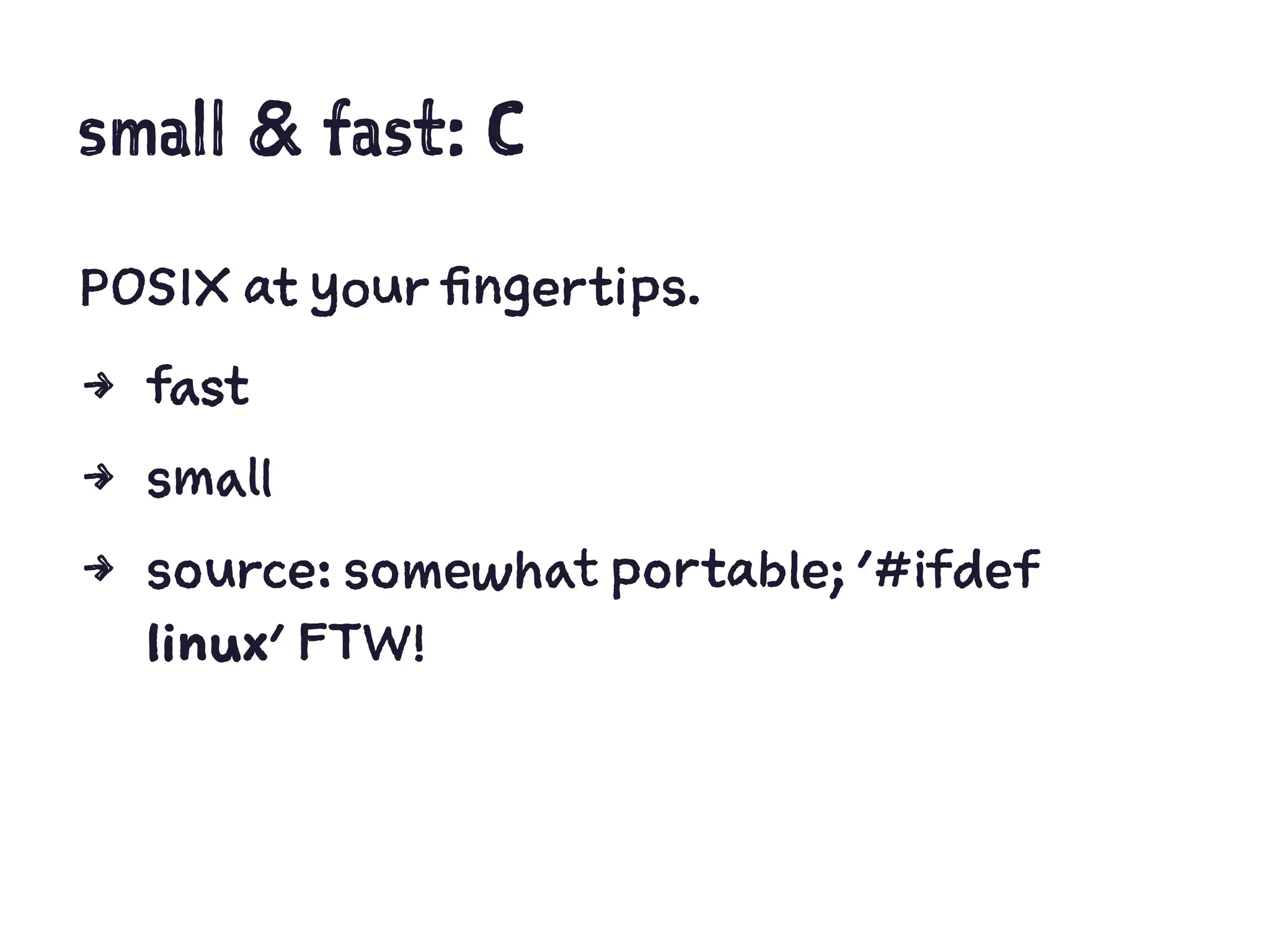 small & fast: C
POSIX at your fingertips.
4 fast
4 small
4 source: somewhat portable; '#ifdef
linux' FTW!
 