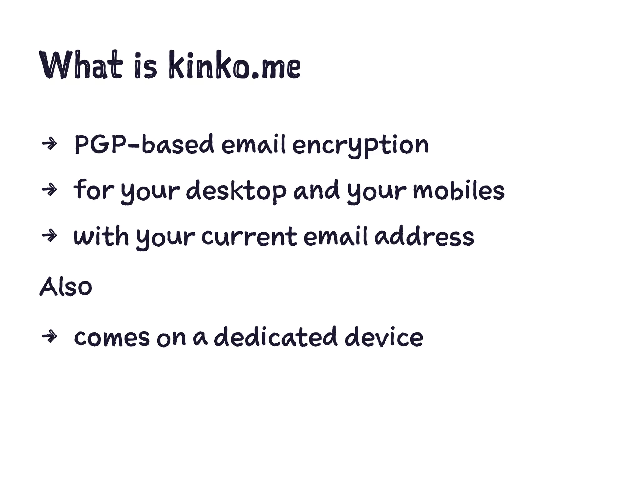 What is kinko.me
4 PGP-based email encryption
4 for your desktop and your mobiles
4 with your current email address
Also
4 comes on a dedicated device
 