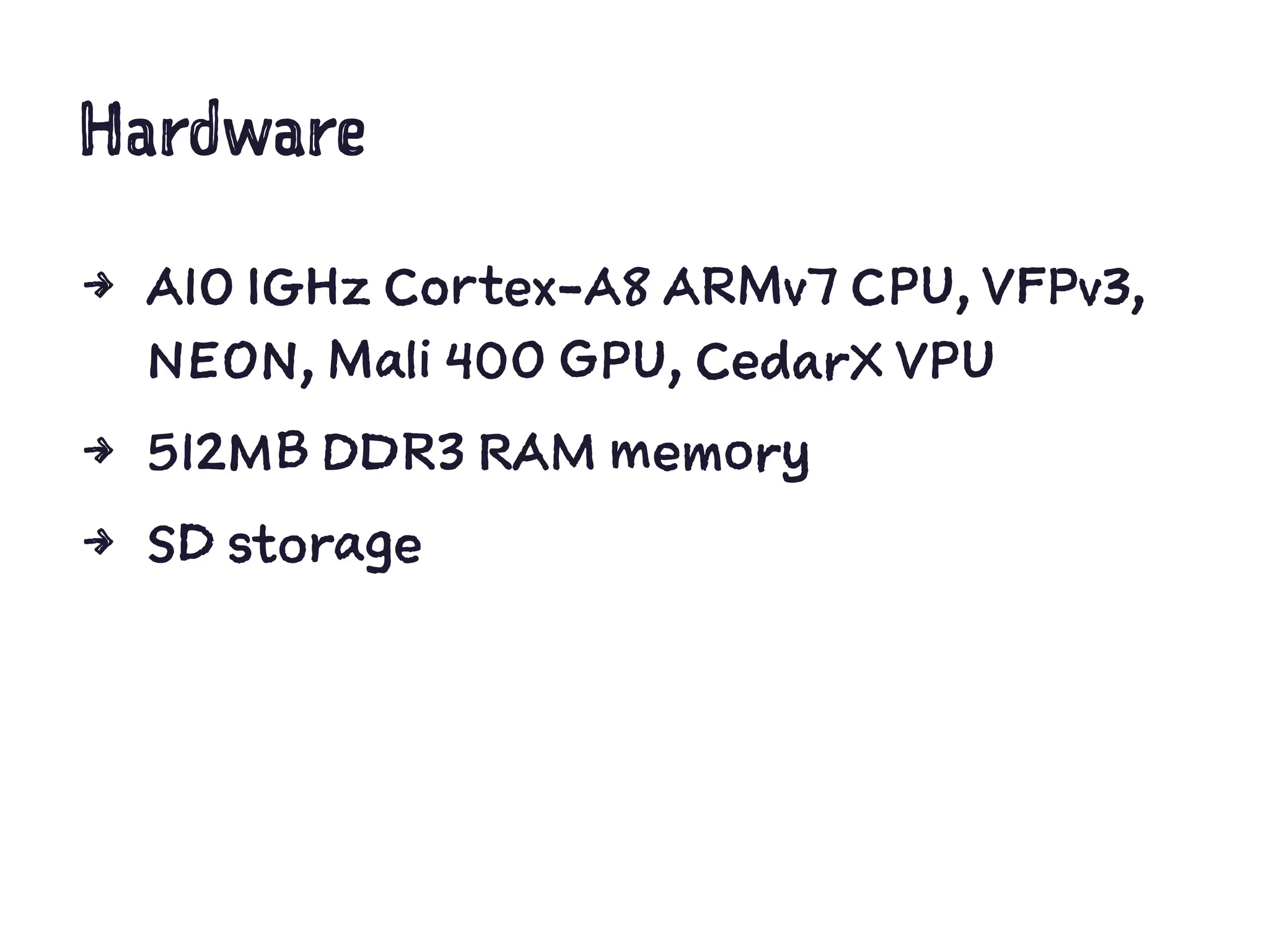 Hardware
4 A10 1GHz Cortex-A8 ARMv7 CPU, VFPv3,
NEON, Mali 400 GPU, CedarX VPU
4 512MB DDR3 RAM memory
4 SD storage
 