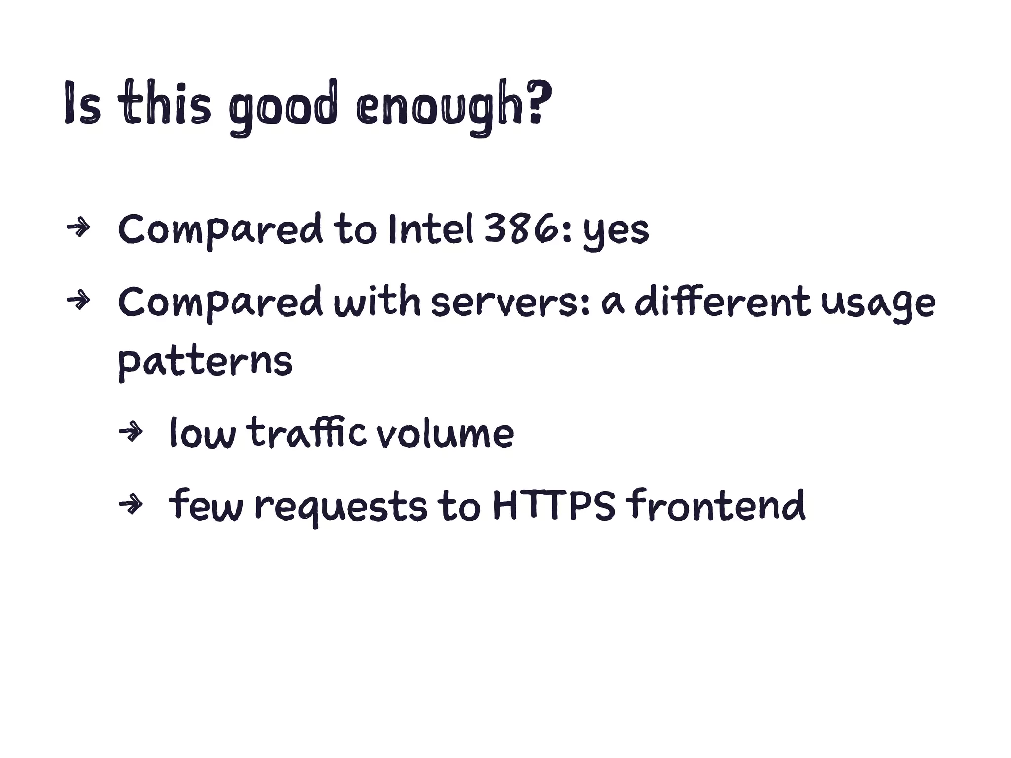 Is this good enough?
4 Compared to Intel 386: yes
4 Compared with servers: a different usage
patterns
4 low traffic volume
4 few requests to HTTPS frontend
 