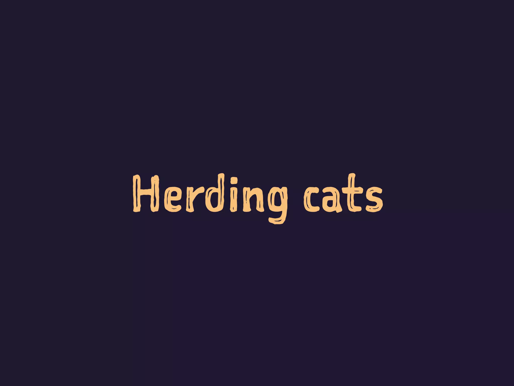 Herding cats
 