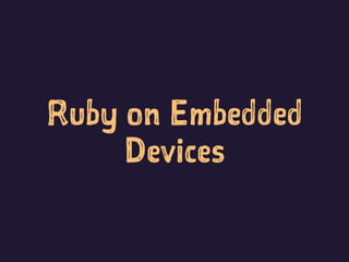 Ruby on Embedded
Devices
 