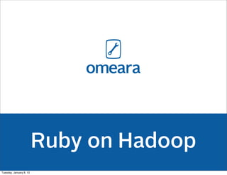 Ruby on Hadoop
Tuesday, January 8, 13
 