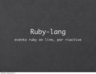 Ruby-lang
evento ruby on line, por riactive
miércoles, 19 de junio de 13
 