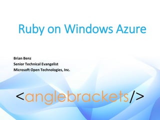 Ruby on Windows Azure
Brian Benz
Senior Technical Evangelist
Microsoft Open Technologies, Inc.
 