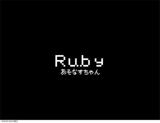 Ruby
              あそなすちゃん




12年4月19日木曜日
 