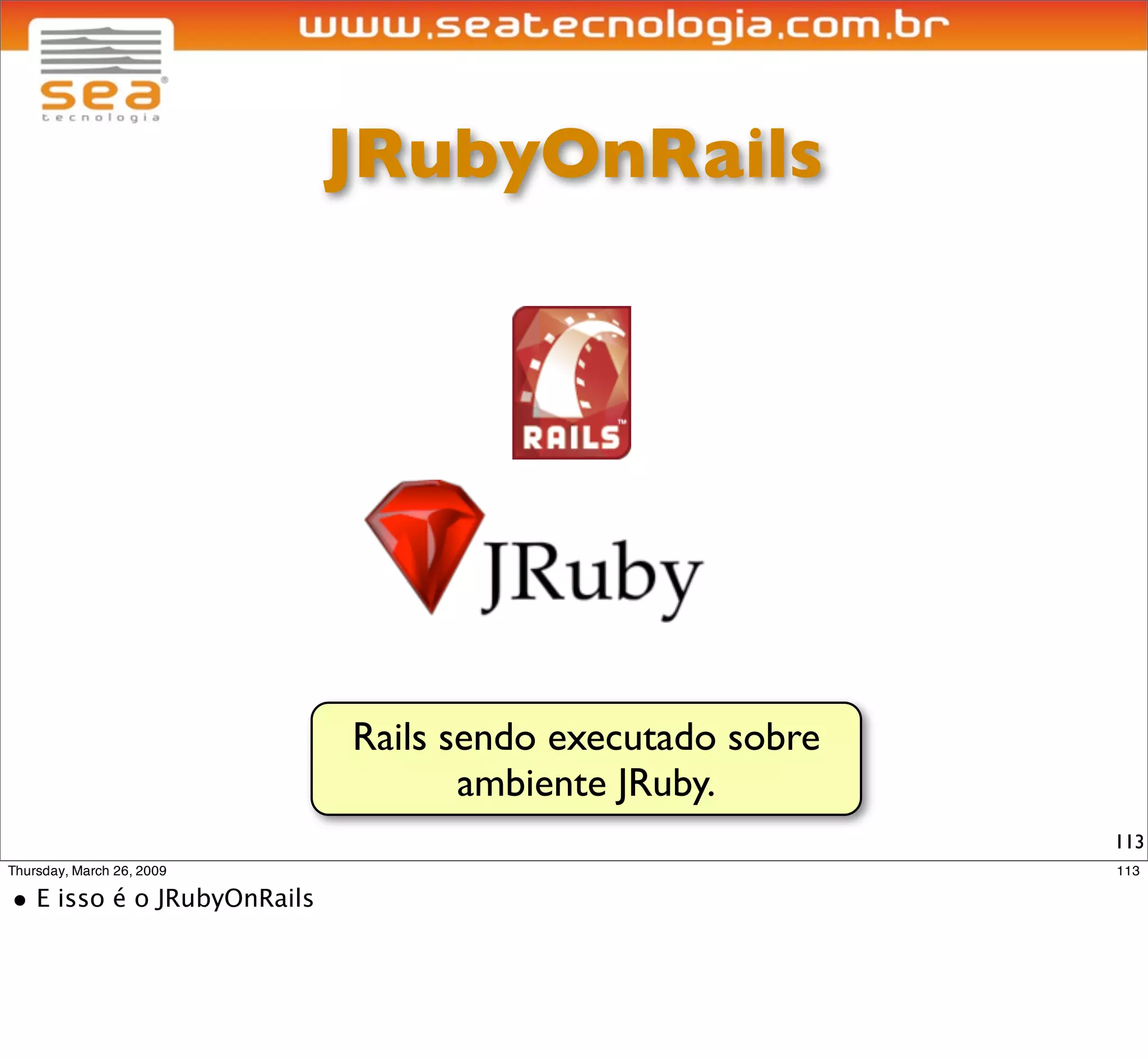 JRubyOnRails




Rails sendo executado sobre
       ambiente JRuby.
                              113
 