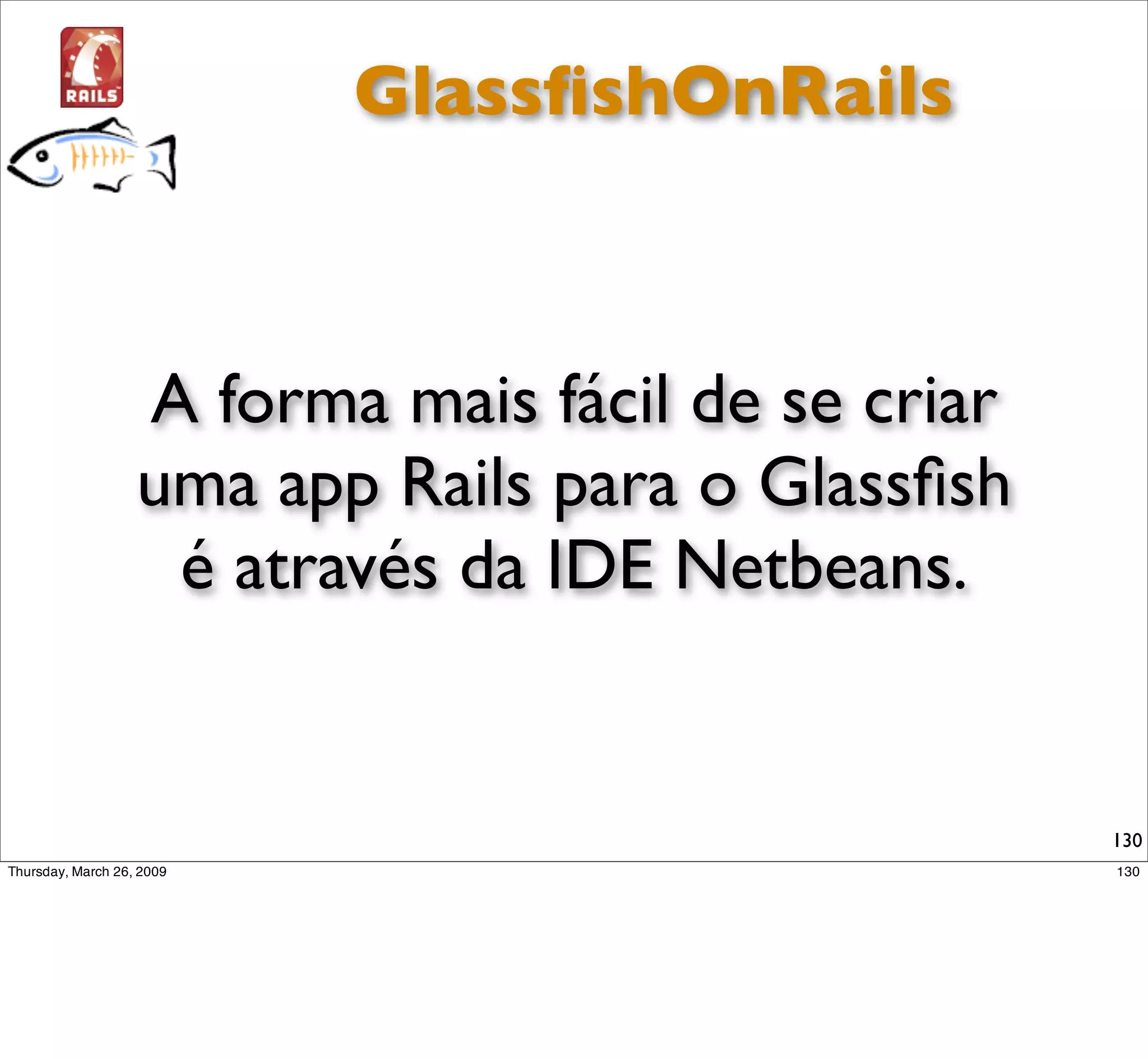 GlassﬁshOnRails



A forma mais fácil de se criar
uma app Rails para o Glassﬁsh
 é através da IDE Netbeans.


                                 130
 