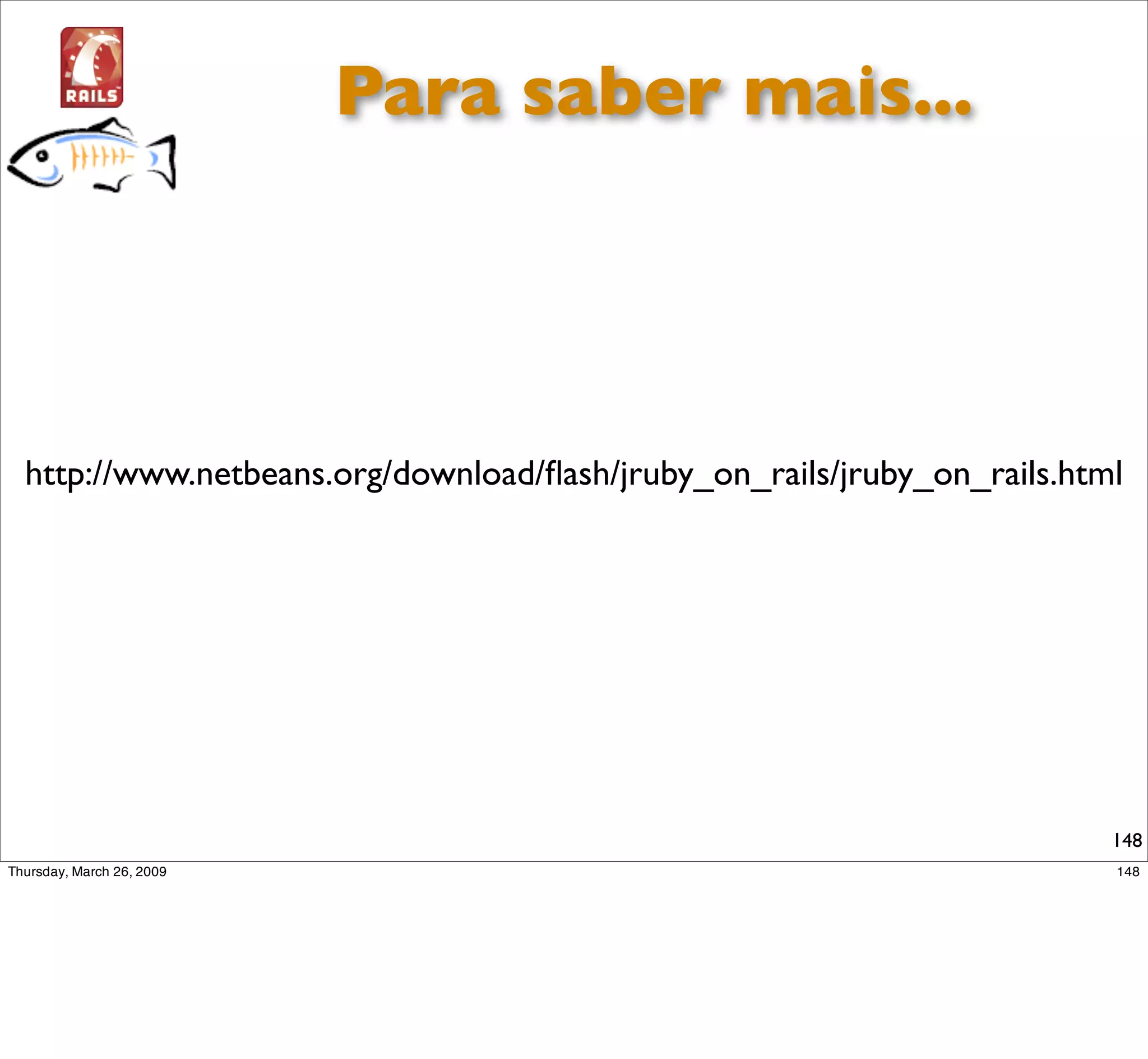 Para saber mais...




http://www.netbeans.org/download/ﬂash/jruby_on_rails/jruby_on_rails.html




                                                                       148
 