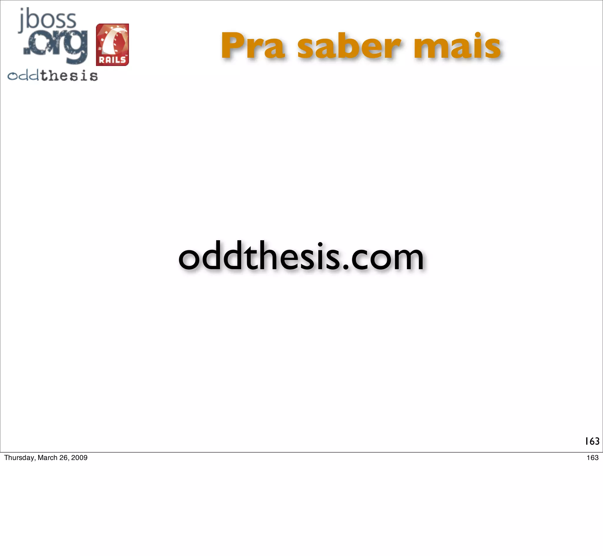 Últimas palavras...


Ruby e Rails são tecnologias
amicíssimas da escola ágil de
     desenvolvimento.


                                163
 