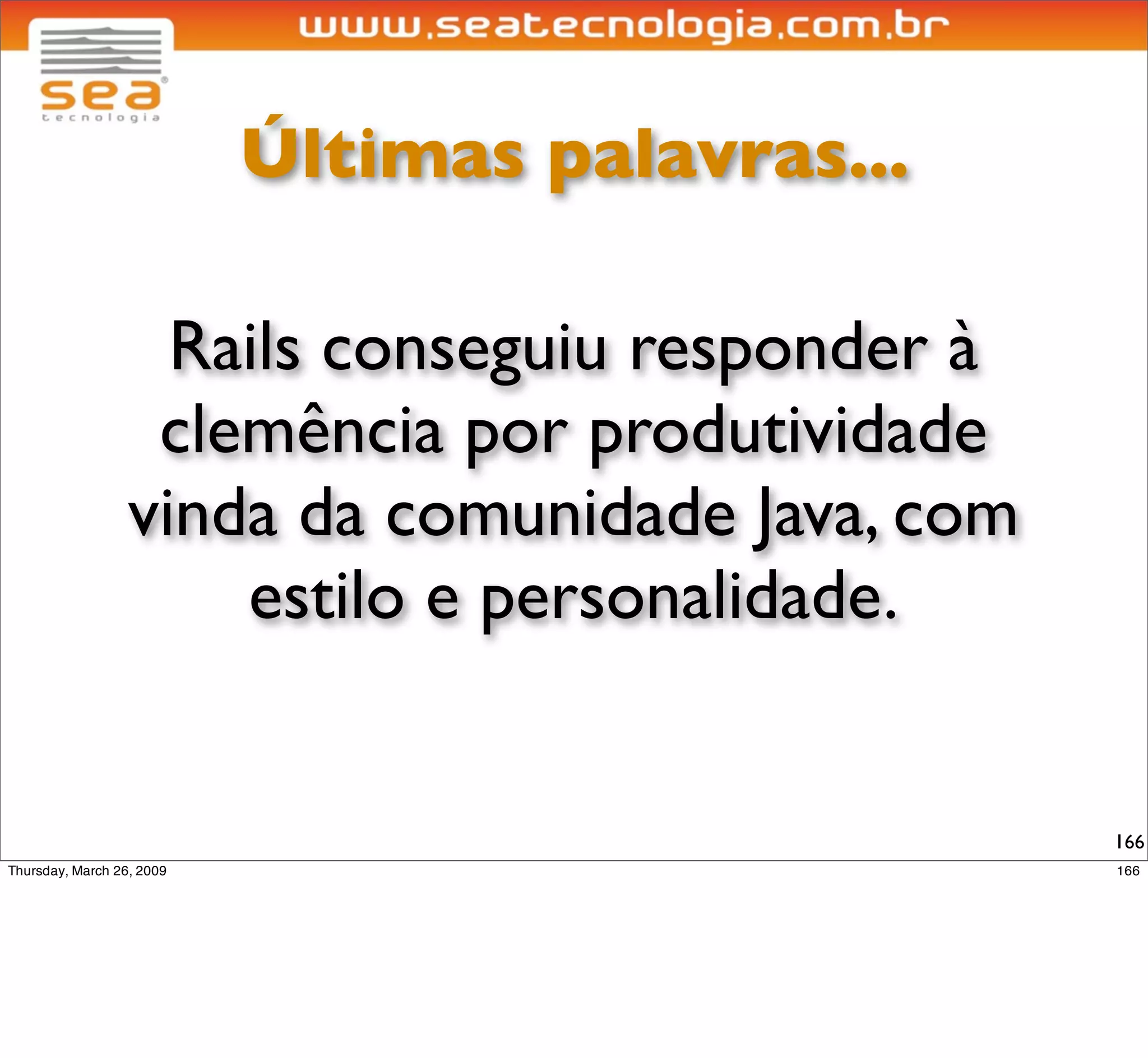 Últimas palavras...


 Isso deﬁnitivamente pode ser a
próxima grande onda do mercado
de desenvolvimento de software.


                                  166
 