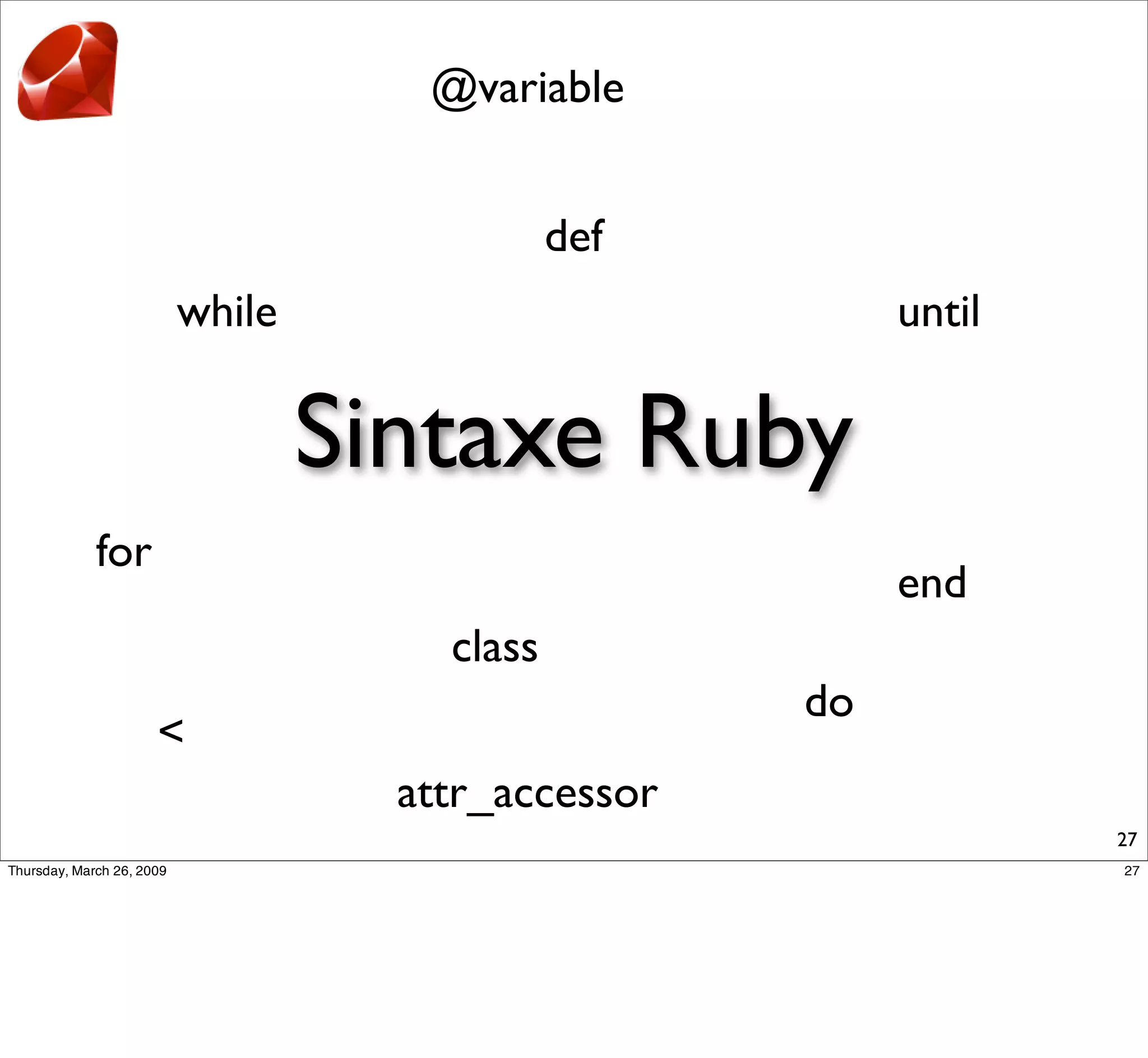 @variable


                          def
      while                          until

              Sintaxe Ruby
for
                                     end
                  class
                                do
      <
                attr_accessor
                                             27
 