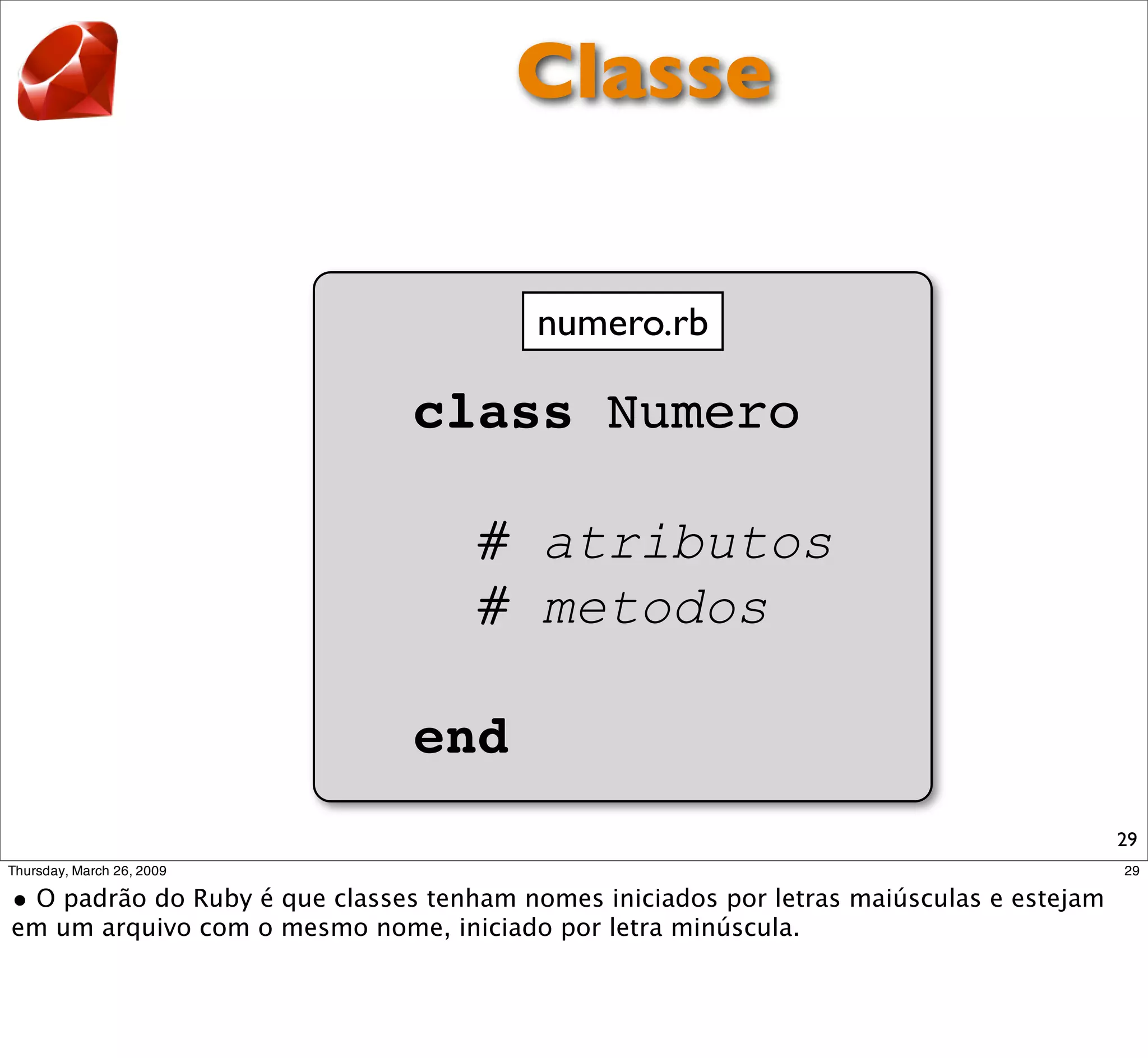 Classe

      numero.rb

class Numero

  # atributos
  # metodos

end
                  29
 