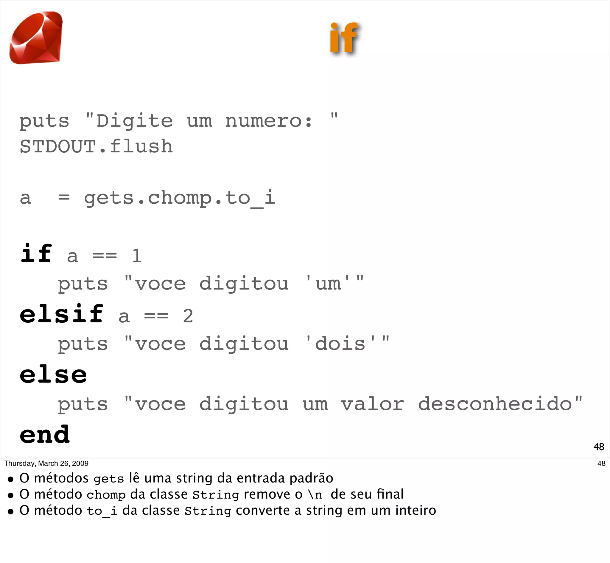 if
puts "Digite um numero: "
STDOUT.flush

a    = gets.chomp.to_i

if    a == 1
     puts "voce digitou 'um'"
elsif     a == 2
     puts "voce digitou 'dois'"
else
     puts "voce digitou um valor desconhecido"
end                                              48
 