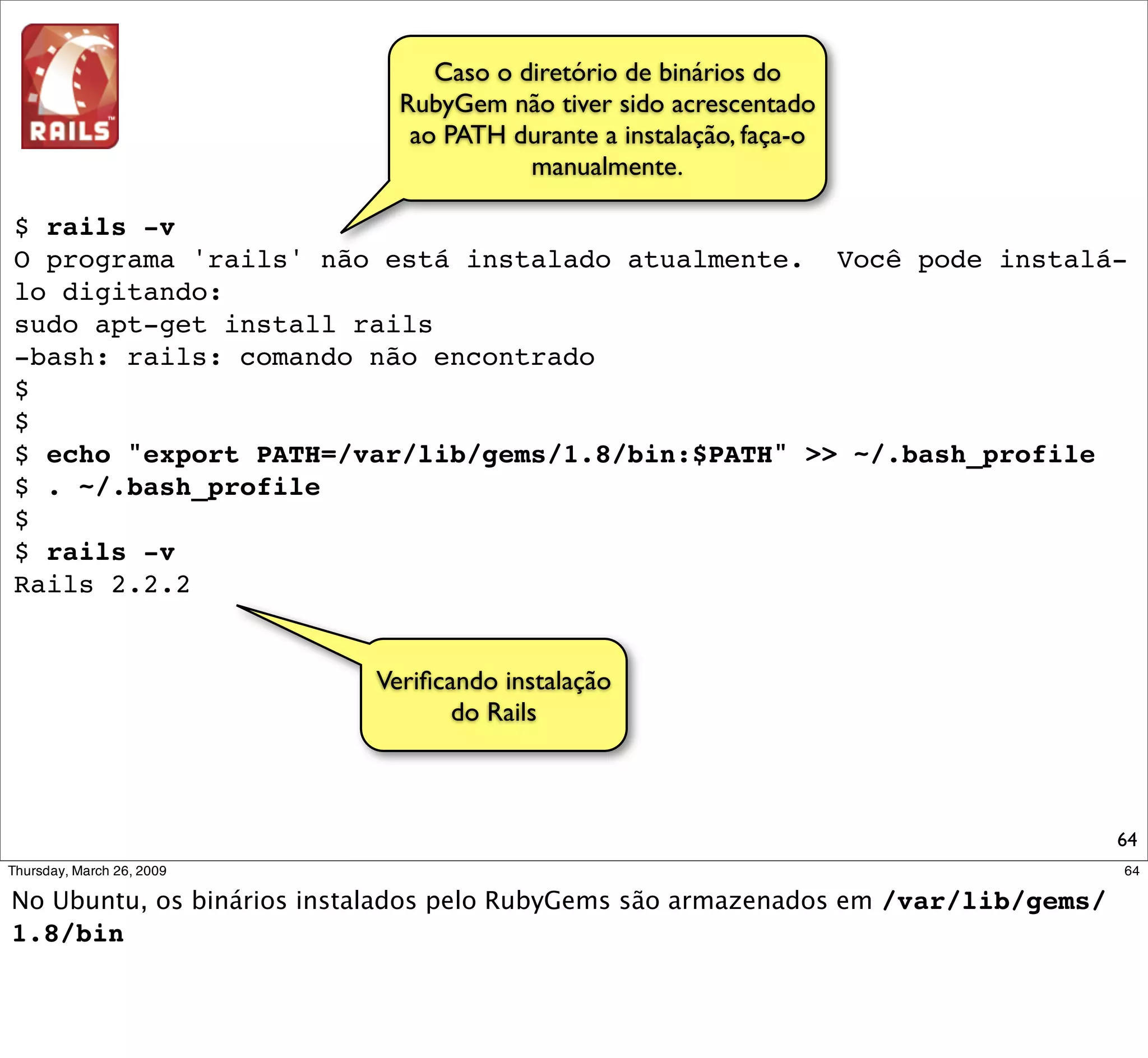 $ rails inscricao_evento
                    create
                    create app/controllers
                    create app/helpers
                    create app/models
                    create app/views/layouts
                    create config/environments
                    create config/initializers
                    create config/locales
                    create db
                    create doc Text
                    create lib
                    (...)
                    create public/javascripts/dragdrop.js
                    create public/javascripts/controls.js
                    create public/javascripts/application.js
                    create doc/README_FOR_APP
                    create log/server.log
                    create log/production.log
                    create log/development.log
                    create log/test.log
Criando app Rails
                                                               64
 