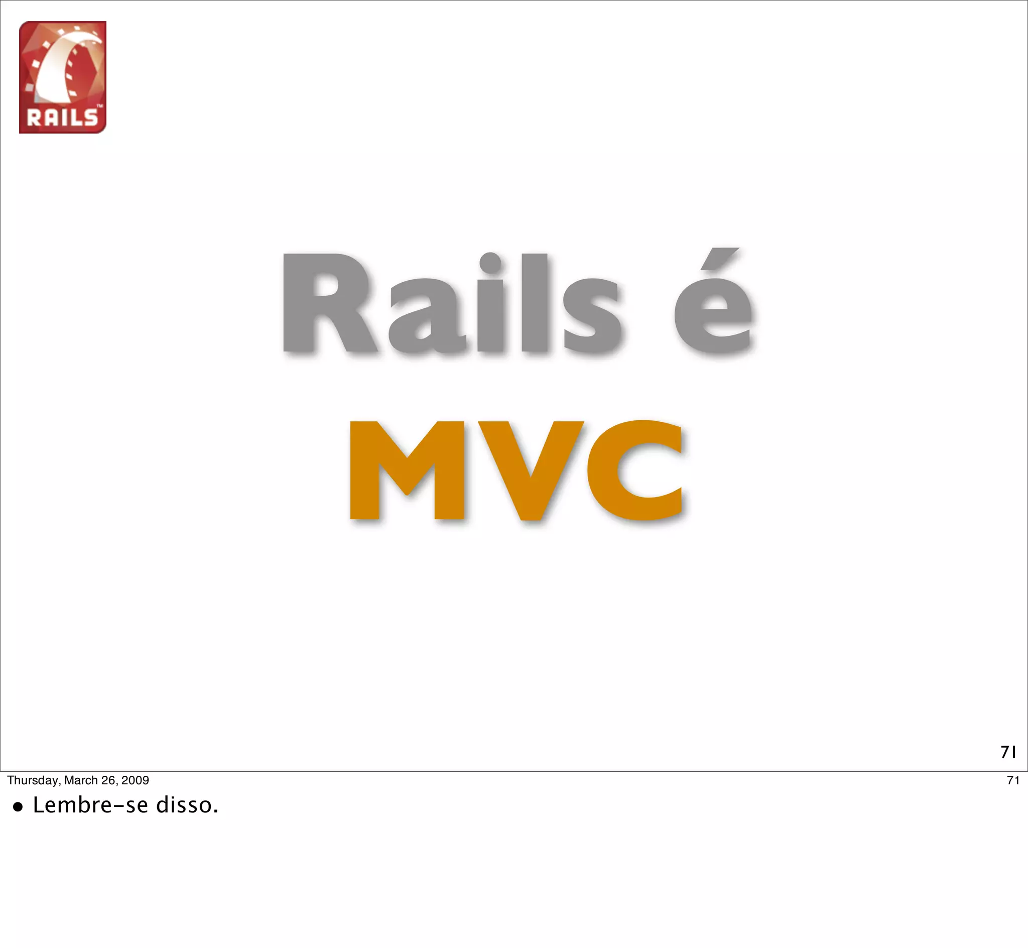 Conceitos do Rails


 Scaffold       Routes
  Model          Tasks
Controller       Tests
  View          Scripts
 Helpers       Migration

                           71
 