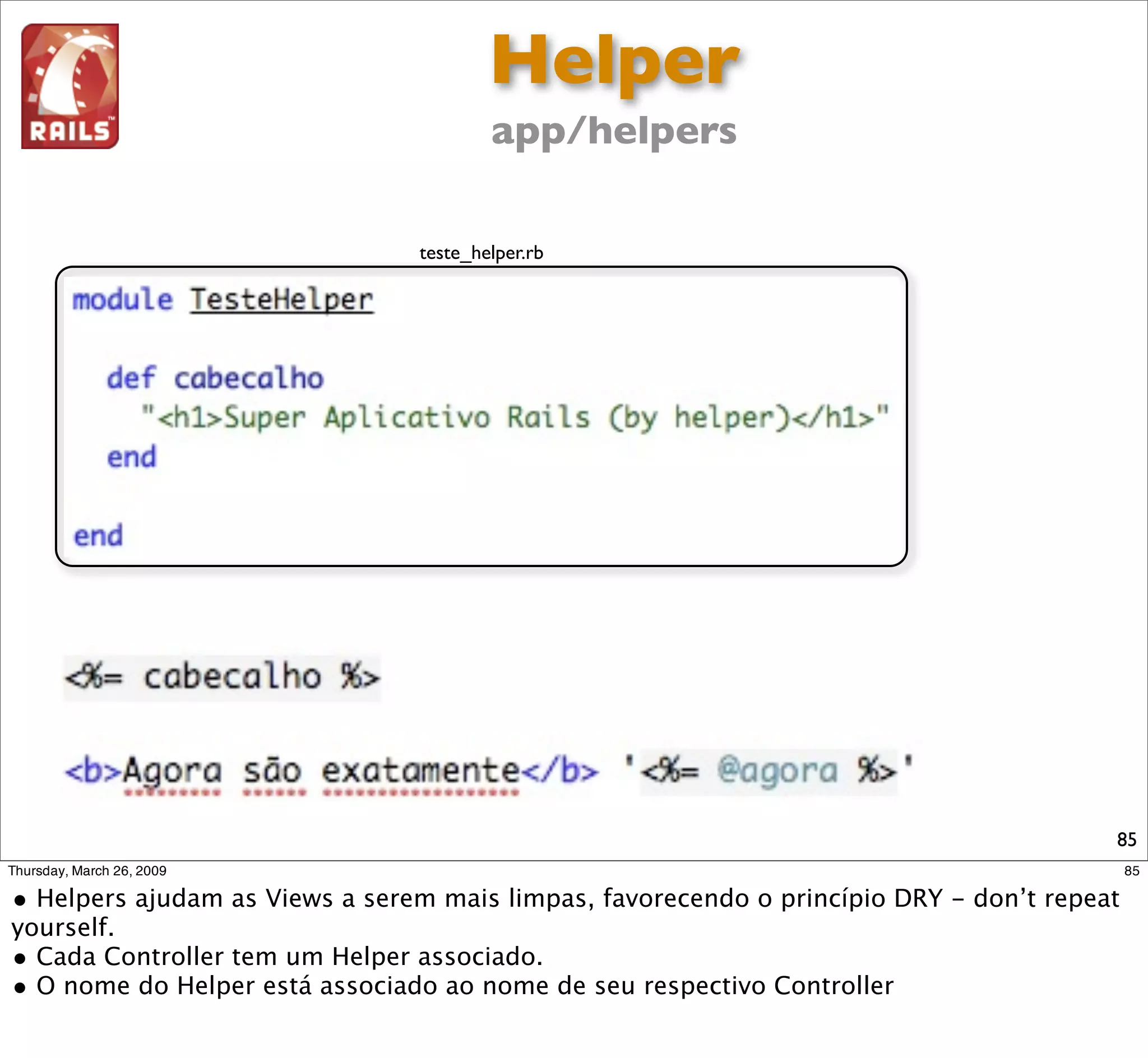 Routes
                                       conﬁg/routes.rb




HTTP Request                                                         Controller.action
GET /participantes/alegomes                                                ParticipantesController.show




                              http://guides.rubyonrails.org/routing.html                                  85
 