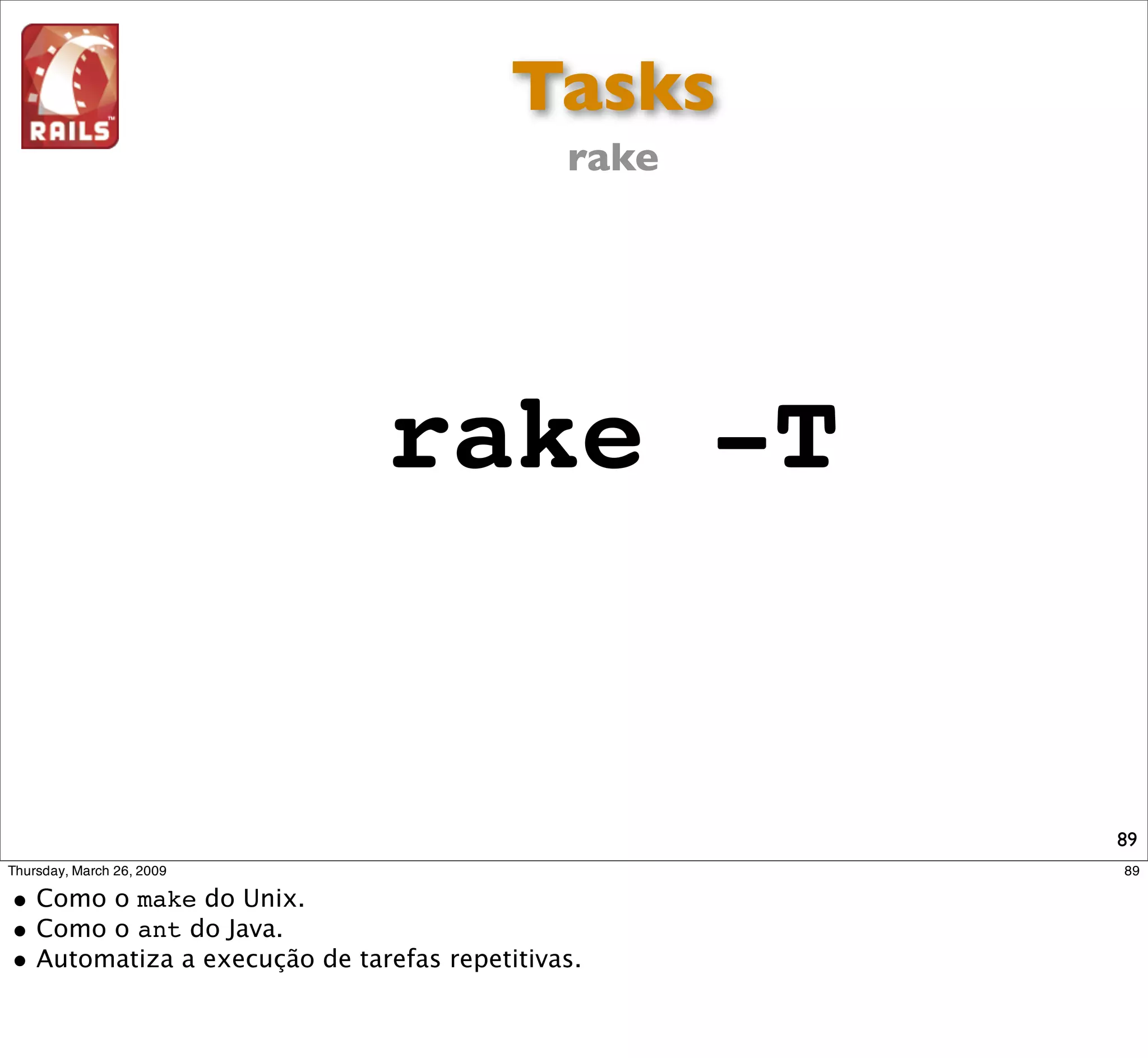 Tasks
  rake




rake -T


          89
 