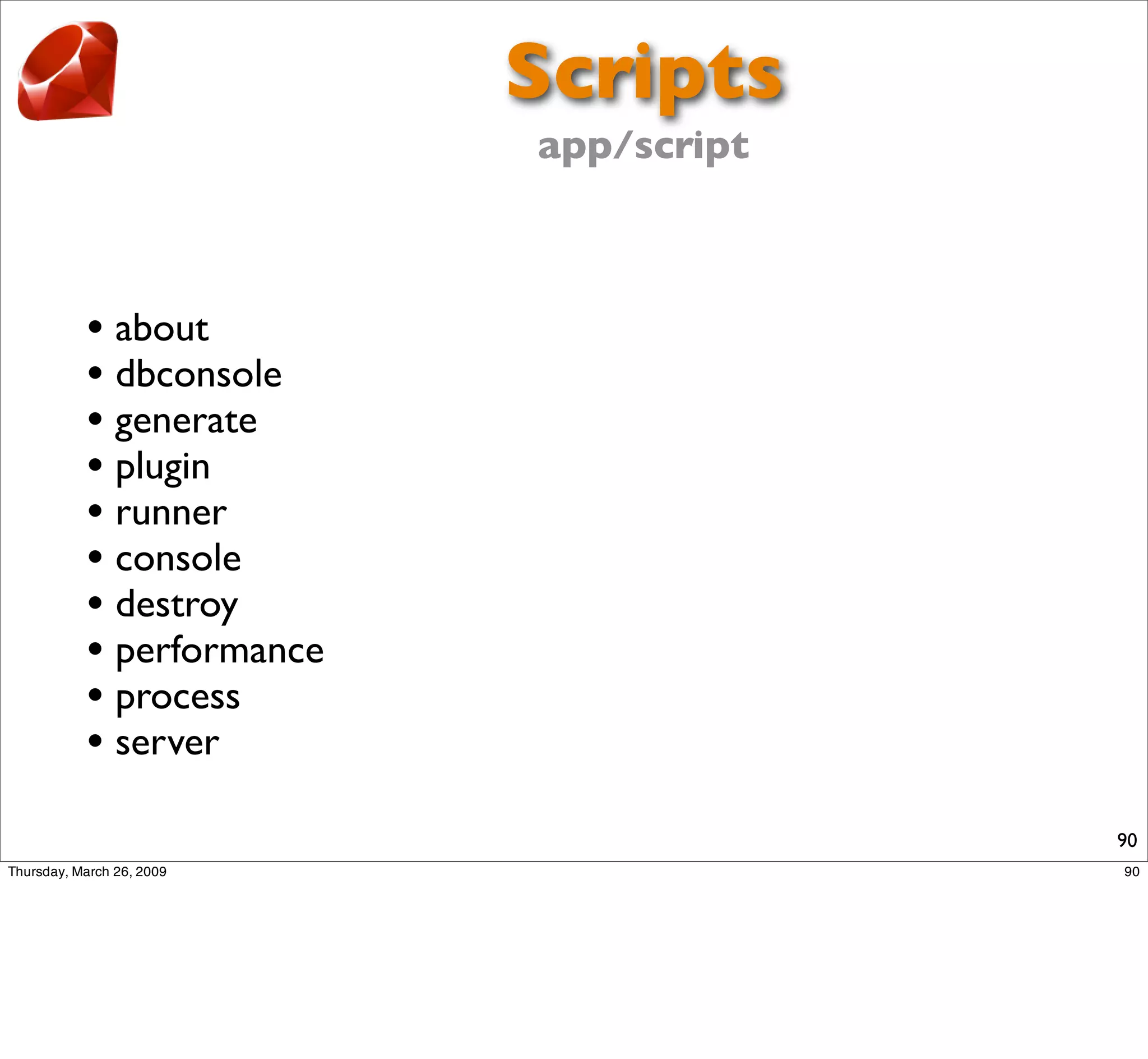 Scripts
                app/script



• about
• dbconsole
• generate
• plugin
• runner
• console
• destroy
• performance
• process
• server
                             90
 
