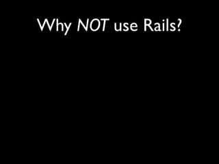 Why NOT use Rails?
 