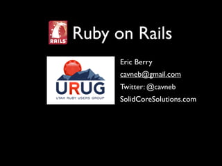 Ruby on Rails
      Eric Berry
      cavneb@gmail.com
      Twitter: @cavneb
      SolidCoreSolutions.com
 