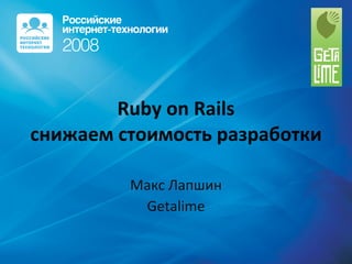 Ruby on Rails снижаем стоимость разработки Макс Лапшин Getalime 