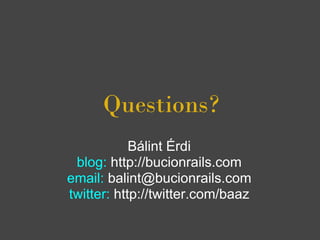 Questions?
            Bálint Érdi
 blog: http://bucionrails.com
email: balint@bucionrails.com
twitter: http://twitter.com/baaz
 