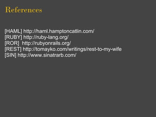 References

[HAML] http://haml.hamptoncatlin.com/
[RUBY] http://ruby-lang.org/
[ROR] http://rubyonrails.org/
[REST] http://tomayko.com/writings/rest-to-my-wife
[SIN] http://www.sinatrarb.com/
 