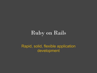 Ruby on Rails

Rapid, solid, flexible application
         development
 