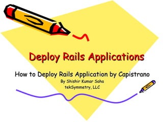 Deploy Rails Applications How to Deploy Rails Application by Capistrano By Shishir Kumar Saha tekSymmetry, LLC 