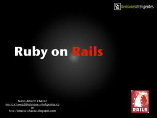 Ruby on Rails


         Mario Alberto Chávez
mario.chavez@decisionesinteligentes.co
                  m
  http://mario-chavez.blogspot.com
 