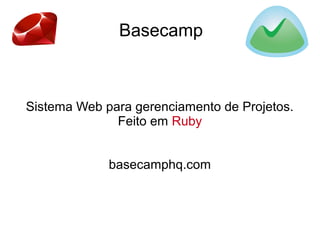 Basecamp
Sistema Web para gerenciamento de Projetos.
Feito em Ruby
basecamphq.com
 