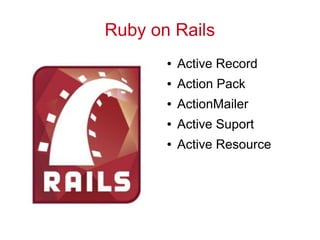 Ruby on Rails
● Active Record
● Action Pack
● ActionMailer
● Active Suport
● Active Resource
 