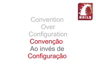 Convention
Over
Configuration
Convenção
Ao invés de
Configuração
 