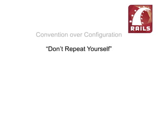 Convention over Configuration
“Don’t Repeat Yourself”
Rails foi feito para ser divertido
Extreme Programming
simplicidade, comunicação, feedback e coragem
Restful
URL limpas
 