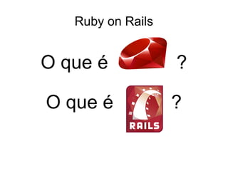 Ruby on Rails
O que é ?
Linguagem de Programação
O que é ?
 