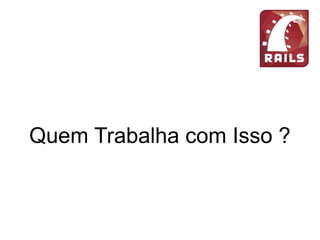 Quem Trabalha com Isso ?
 