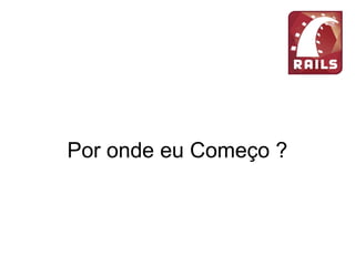 Por onde eu Começo ?
 