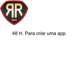 48 H. Para criar uma app.
 