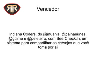 Vencedor
Indiana Coders, do @muanis, @cainanunes,
@gcirne e @peleteiro, com BeerCheck.in, um
sistema para compartilhar as cervejas que você
toma por aí
 