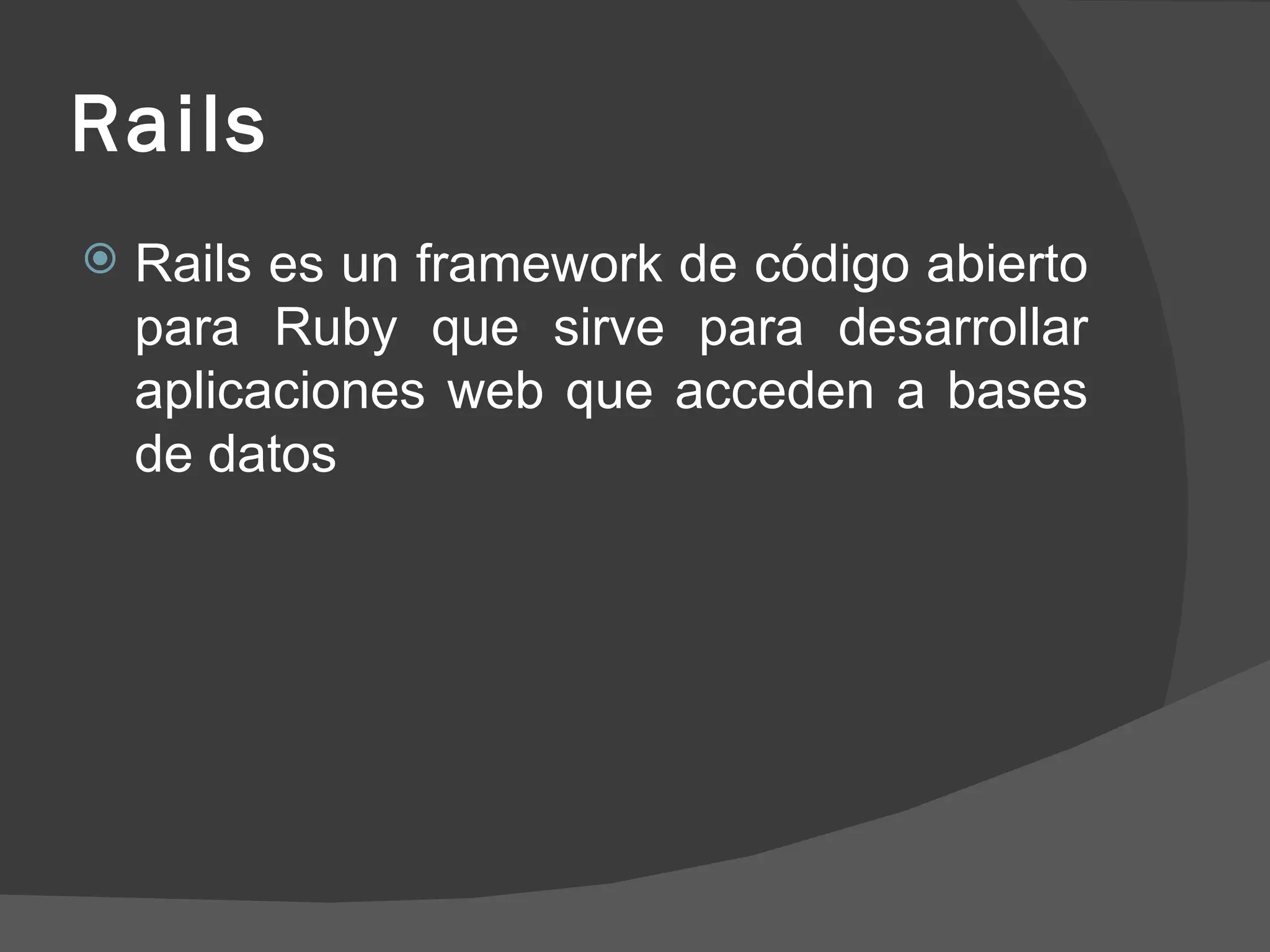Rails Rails es un framework de código abierto para Ruby que sirve para desarrollar aplicaciones web que acceden a bases de datos 