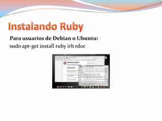 Instalando RubyPara usuarios de Debian o Ubuntu:sudo apt-getinstallrubyirbrdoc