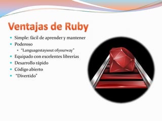 Ventajas de RubySimple: fácil de aprender y mantenerPoderoso“Languagestaysoutofyourway”Equipado con excelentes libreríasDesarrollo rápidoCódigo abierto “Divertido”