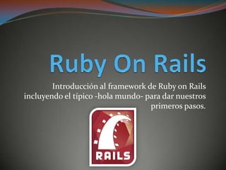 Ruby OnRailsIntroducción al framework de Ruby onRails incluyendo el típico -hola mundo- para dar nuestros primeros pasos.