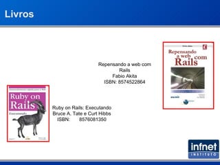 Livros Repensando a web com Rails Fabio Akita ISBN: 8574522864 Ruby on Rails: Executando Bruce A. Tate e Curt Hibbs ISBN:  8576081350 