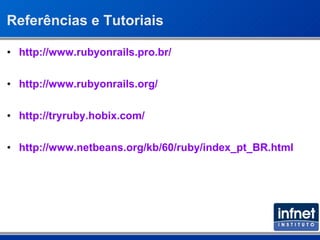 Referências e Tutoriais http://www.rubyonrails.pro.br/ http://www.rubyonrails.org/ http://tryruby.hobix.com/ http://www.netbeans.org/kb/60/ruby/index_pt_BR.html 
