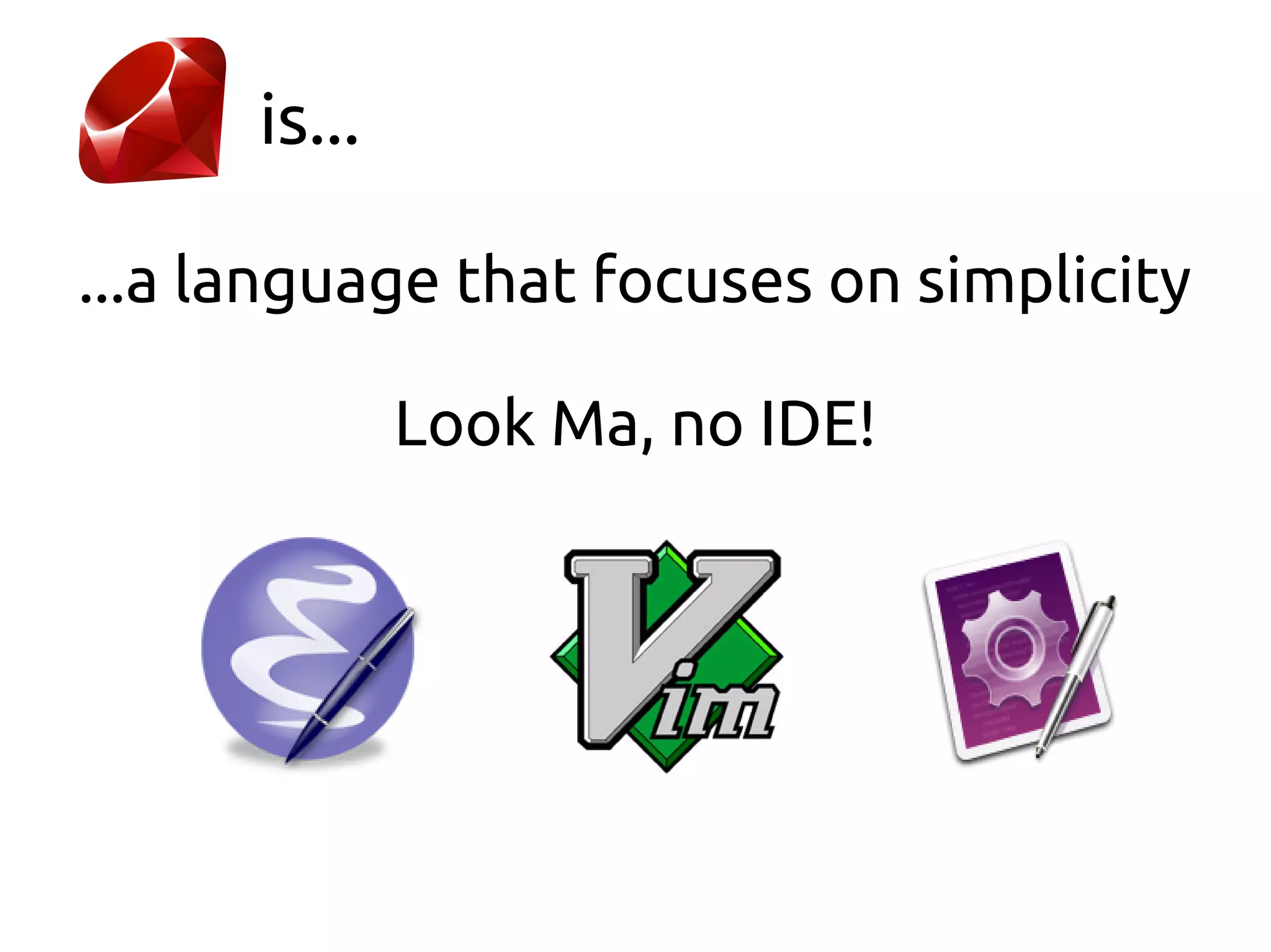 is...

...a language that focuses on simplicity

              Look Ma, no IDE!
 